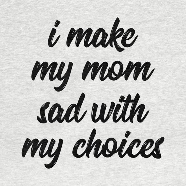 i make my mom sad with my choices by IRIS